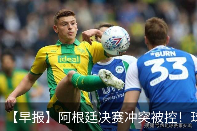 【早报】阿根廷决赛冲突被控！球迷请愿撤梅西奖项！