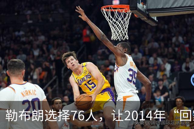 勒布朗选择76人，让2014年“回家”的真相变得令人玩味