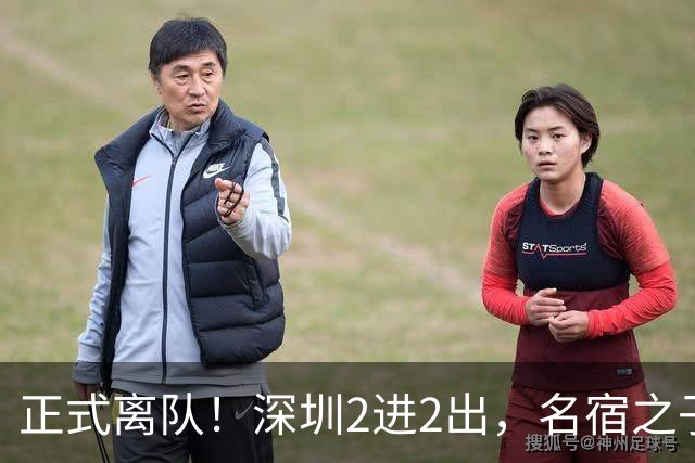 正式离队！深圳2进2出，名宿之子加盟，保留2位核心外援，换帅引发争议大