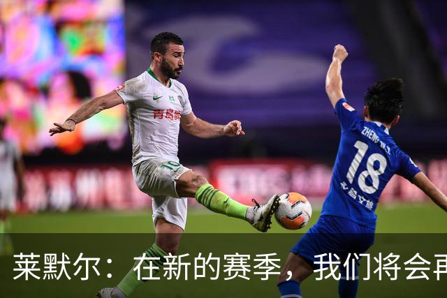 莱默尔：在新的赛季，我们将会再次向所有荣誉发起全力的冲击